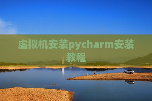 虚拟机安装pycharm安装教程 虚拟机安装pycharm安装教程